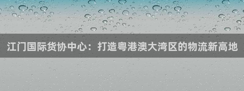 怎么下载k豆钱包app：江门国际货协中心：打造粤港澳大湾
