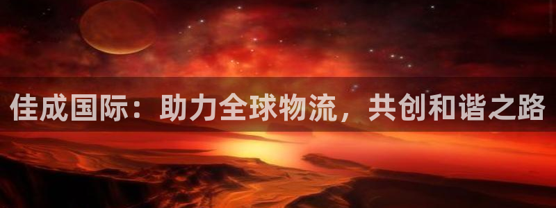 k豆钱包下载安装：佳成国际：助力全球物流，共创和谐之路